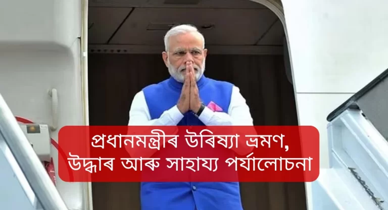 today pm modi visits odisha,প্ৰধানমন্ত্ৰীৰ উৰিষ্যা ভ্ৰমণ,উদ্ধাৰ আৰু সাহায্য পৰ্যালোচনা