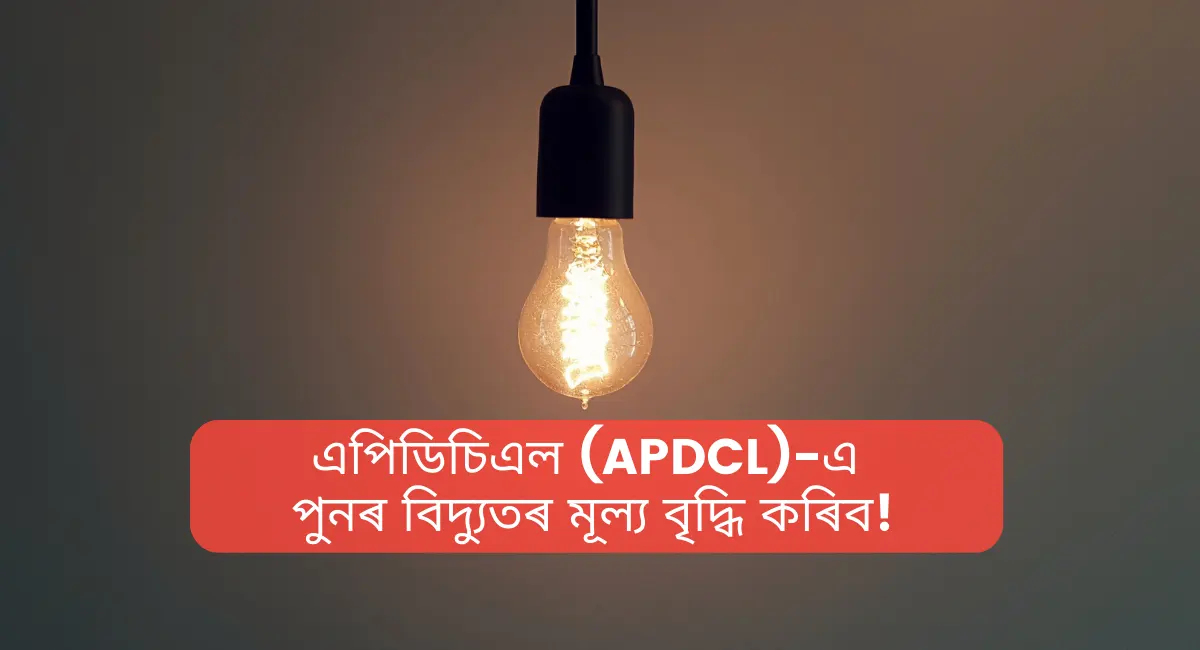 APDCL Electricity Price Increase,এপিডিচিএল (APDCL)-এ পুনৰ বিদ্যুতৰ মূল্য বৃদ্ধি কৰিব!