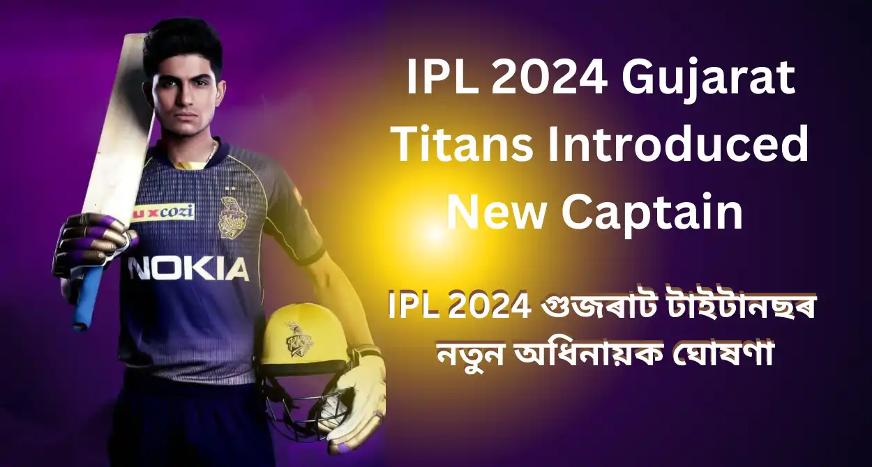 IPL 2024 Gujarat Titans Introduce New Captain :IPL 2024 গুজৰাট টাইটানছৰ নতুন অধিনায়ক ঘোষণা, অধিনায়কত্বৰ ভূমিকাত শুভমান গিল, Shubman Gill