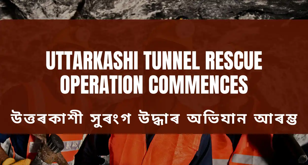 Uttarkashi Tunnel Rescue Operation Commences:উত্তৰকাশী সুৰংগ উদ্ধাৰ অভিযান আৰম্ভ | 17 জন শ্ৰমিকক সুৰক্ষিতভাৱে স্থানান্তৰ