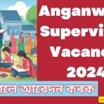 Anganwadi Supervisor Vacancy 2024 | অংগনৱাড়ী চুপাৰভাইজাৰ পদ খালী: