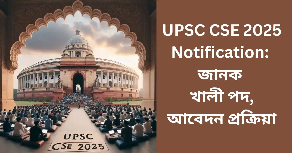 UPSC CSE 2025 Notification: জানক খালী পদ, আবেদন প্ৰক্ৰিয়া , আৰু আপডেট