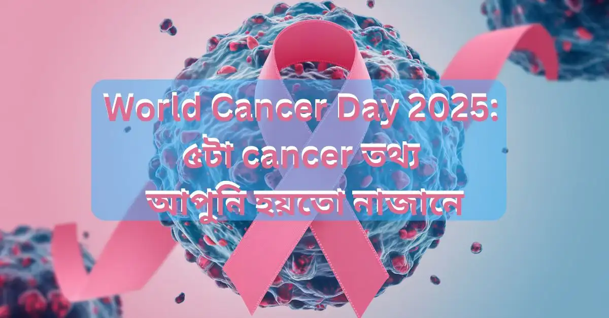 World Cancer Day 2025: ৫টা cancer তথ্য আপুনি হয়তো নাজানে